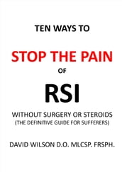 Ten Ways to Stop The Pain of RSI Without Surgery or Steroids.