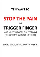 Ten Ways to Stop The Pain of Trigger Finger Without Surgery or Steroids.