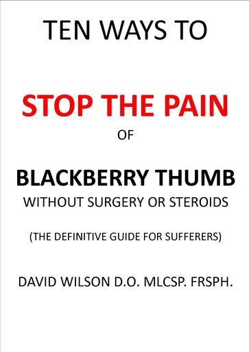 Ten Ways to Stop The Pain of Blackberry Thumb Without Surgery or Steroids. - David Wilson