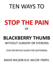 Ten Ways to Stop The Pain of Blackberry Thumb Without Surgery or Steroids.