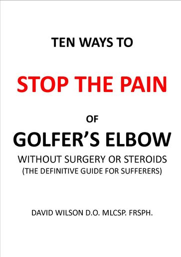 Ten Ways to Stop The Pain of Golfer's Elbow Without Surgery or Steroids. - David Wilson