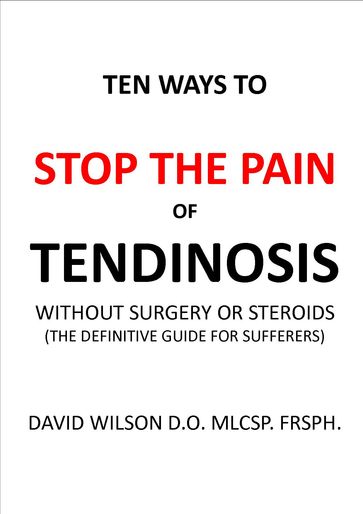 Ten Ways to Stop The Painof Tendinosis Without Surgery or Steroids. - David Wilson