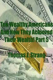 Ten Wealthy Americans And How They Achieved Their Wealth! Part 5