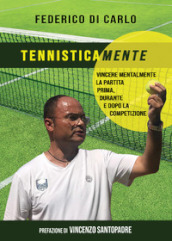 Tennisticamente. Vincere mentalmente la partita prima, durante e dopo la competizione