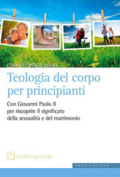 Teologia del corpo per principianti. Con Giovanni Paolo II per riscoprire il significato della sessualità e del matrimonio