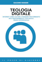 Teologia digitale. Internet come cultura e pensiero per-formante nell insegnamento teologico. Prassi esperienziale