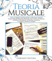 Teoria musicale. Corso completo da principiante a musicista esperto! Scopri tutti gli elementi musicali come la nota, la battuta, il quarto, le pause, le semibrevi, le terzine, l acustica, il timbro e molto altro