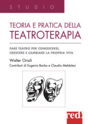 Teoria e pratica della teatroterapia. Fare teatro per conoscersi, crescere e cambiare la propria vita