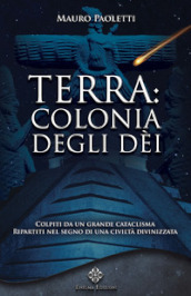 Terra: colonia degli dei. Colpiti da un grande cataclisma, ripartiti nel segno di una civiltà divinizzata. Nuova ediz.