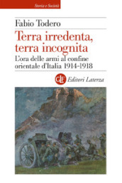 Terra irredenta, terra incognita. L ora delle armi al confine orientale d Italia 1914-1918