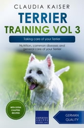 Terrier Training Vol 3 Taking care of your Terrier: Nutrition, common diseases and general care of your Terrier
