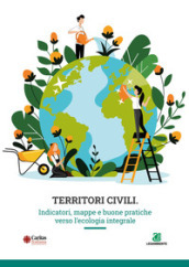 Territori civili. Indicatori, mappe e buone pratiche verso l ecologia integrale