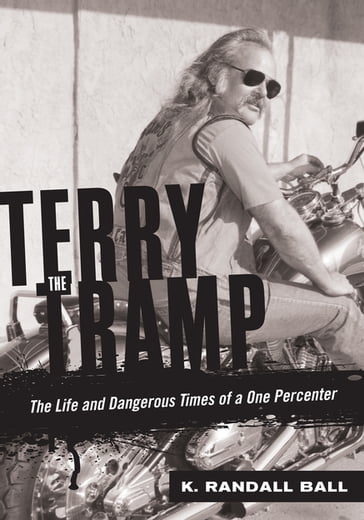 Terry the Tramp: The Life and Dangerous Times of a One Percenter - K. Randall Ball
