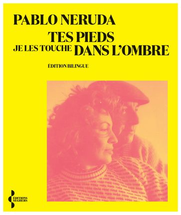 Tes pieds je les touche dans l'ombre - Edition Bilingue - Pablo Neruda