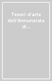 Tesori d arte dell Annunziata di Firenze. Conoscenza e valorizzazione delle arti minori. Ediz. illustrata