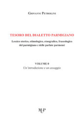 Tesoro del dialetto parmigiano. Lessico storico, etimologico, etnografico, fraseologico del parmigiano e delle parlate parmensi. 0: Un  introduzione e un assaggio