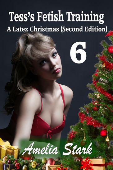 Tess's Fetish Training: A Latex Christmas - Part Six - Second Edition - Amelia Stark