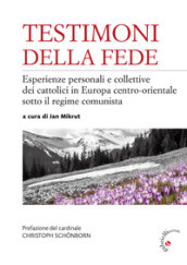 Testimoni della fede. Esperienze personali e collettive dei cattolici in Europa centro-orientale sotto il regime comunista