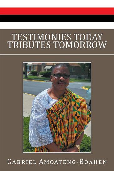 Testimonies Today Tributes Tomorrow - Gabriel Amoateng-Boahen