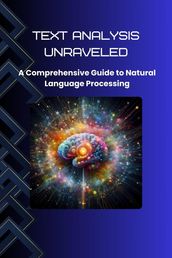 Text Analysis Unraveled: A Comprehensive Guide to Natural Language Processing