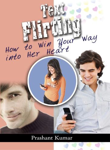 Text Flirting: How to Win You Way into Her Heart - Rachita Kumar