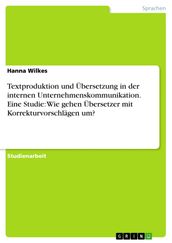 Textproduktion und Übersetzung in der internen Unternehmenskommunikation. Eine Studie: Wie gehen Übersetzer mit Korrekturvorschlägen um?