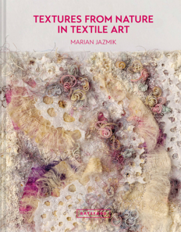 Textures from Nature in Textile Art - Marian Jazmik