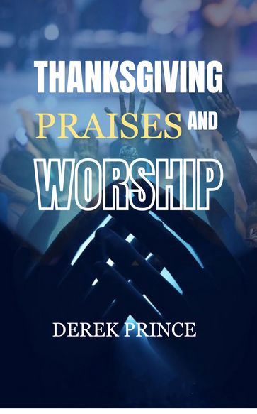 Thanksgiving, Praises And Worship - Derek Prince