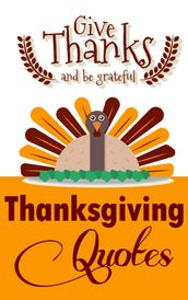 Thanksgiving Quotes: Give Thanks And Be Grateful (Thanksgiving Books)
