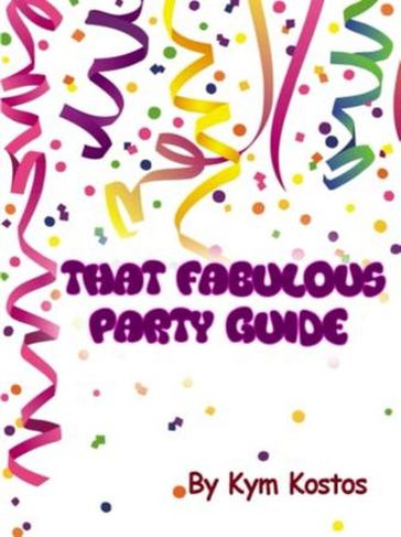 That Fabulous Party Guide: How to Have a Fun Party Guide On a Budget! - Kym Kostos