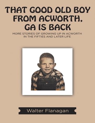 That Good Old Boy from Acworth, GA is Back: More Stories of Growing Up In Acworth In the Fifties and Later Life - Walter Flanagan