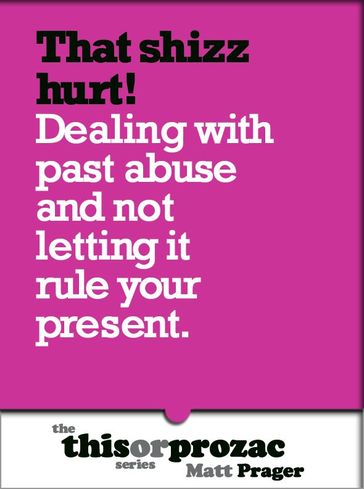 That Shizz Hurts!: Dealing With Past Abuse And Not Letting It Rule Your Present - Matt Prager