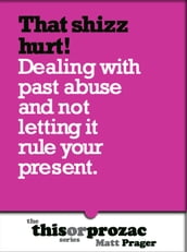 That Shizz Hurts!: Dealing With Past Abuse And Not Letting It Rule Your Present