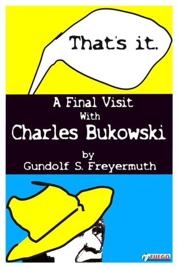 That's It. A Final Visit With Charles Bukowski - Gundolf S. Freyermuth