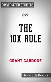 The 10X Rule: The Only Difference Between Success and Failure by Grant Cardone   Conversation Starters