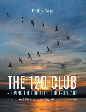 The 120 Club - Living the Good Life for 120 Years - PHILIP ROSE