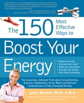 The 150 Most Effective Ways to Boost Your Energy: The Surprising, Unbiased Truth About Using Nutrition, Exercise, Supplements, Stress Relief, and Pers