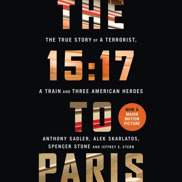The 15:17 to Paris: The True Story of a Terrorist, a Train and Three American Heroes - Anthony Sadler - Alek Skarlatos - Spencer Stone