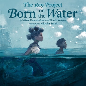 The 1619 Project: Born on the Water - Nikole Hannah-Jones - Renée Watson
