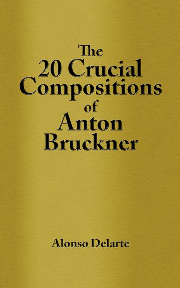 The 20 Crucial Compositions of Anton Bruckner - Alonso Delarte