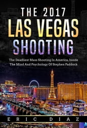 The 2017 Las Vegas Shooting: The Deadliest Mass Shooting In America, Inside The Mind And Psychology Of Stephen Paddock