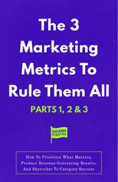 The 3 Marketing Metrics To Rule Them All [Part 1, 2 & 3]