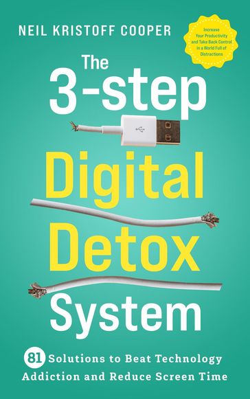 The 3-Step Digital Detox System: 81 Solutions to Beat Technology Addiction and Reduce Screen Time. Increase Your Productivity and Take Back Control in a World Full of Distractions - Neil Cooper