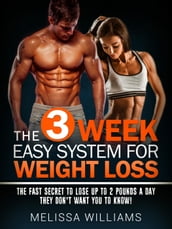 The 3 Week Easy System for Weight Loss: The Fast Secret to Lose Up to 2 Pounds a Day They Don t Want You to Know!