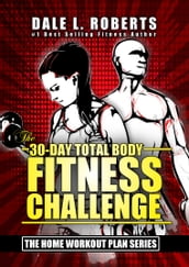 The 30-Day Total Body Fitness Challenge (The Home Workout Plan Bundle Book 6)