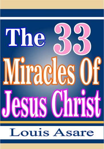 The 33 Miracles Of Jesus Christ - Louis Asare