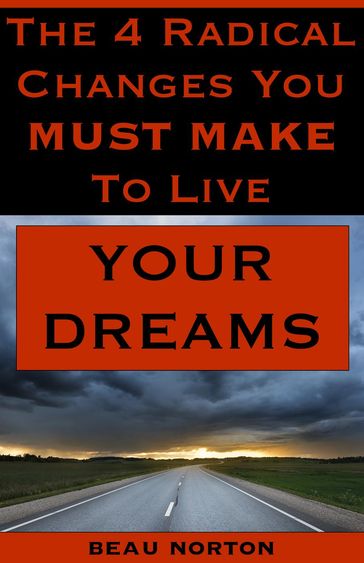 The 4 Radical Changes You Must Make to Live Your Dreams - Beau Norton