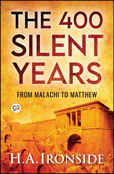 The 400 Silent Years: from Malachi to Matthew (Illustrated) - H.A. Ironside - GP Editors