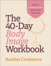 The 40¿Day Body Image Workbook ¿ Hope for Christian Women Who`ve Tried Everything