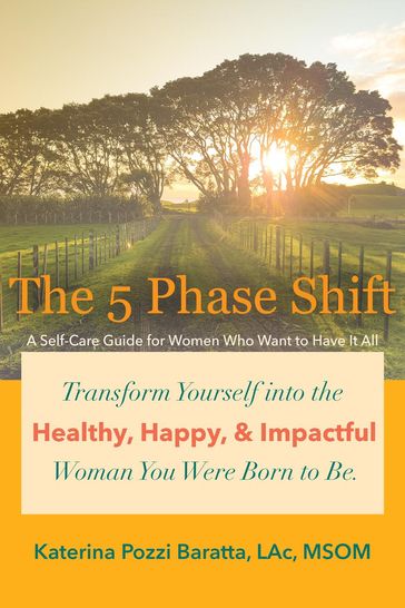 The 5 Phase Shift: A Self-Care Guide for Women Who Want to Have It All - Katerina Pozzi Baratta - LAc - MSOM
